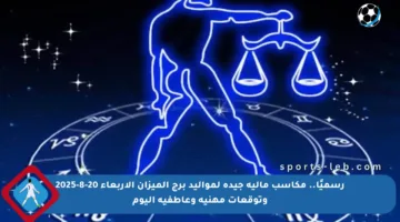 رسميًا.. مكاسب مالية جيدة لمواليد برج الميزان الأربعاء 20-8-2025 وتوقعات مهنية وعاطفية اليوم
